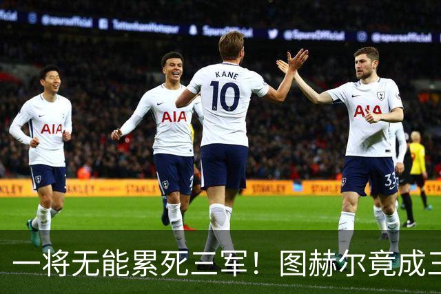 一将无能累死三军！图赫尔竟成三狮大短板 赢球纯侥幸