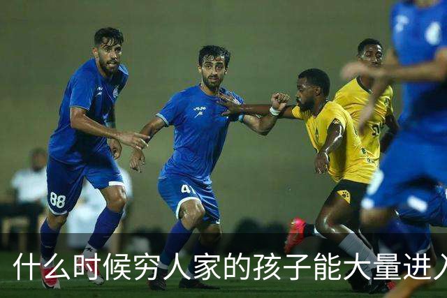 什么时候穷人家的孩子能大量进入国家队了，那中国足球就有了希望