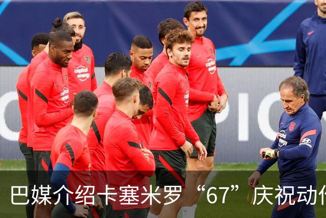 巴媒介绍卡塞米罗“67”庆祝动作：来自阿尔法世代的脑腐热梗