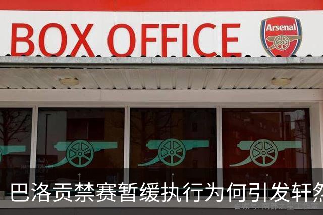 巴洛贡禁赛暂缓执行为何引发轩然大波？