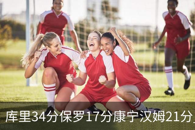 库里34分保罗17分康宁汉姆21分 勇士力克活塞