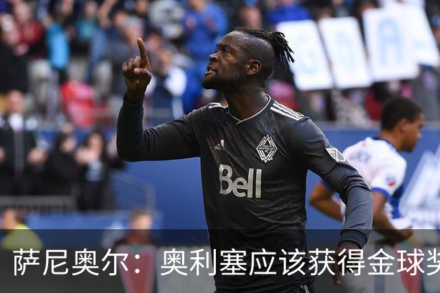 萨尼奥尔：奥利塞应该获得金球奖 他过几年再去皇马也不迟