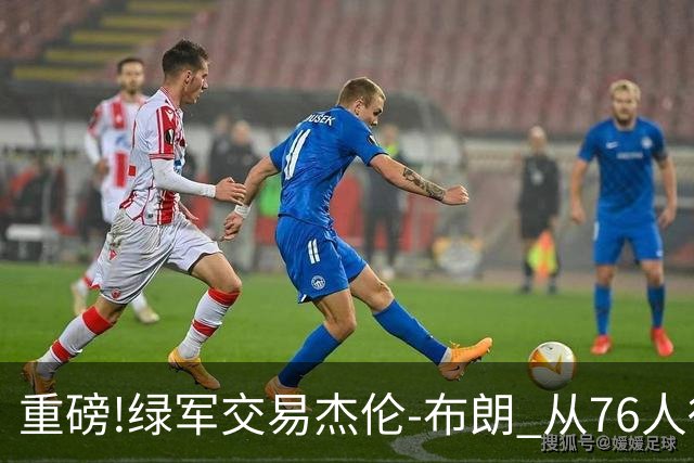 重磅!绿军交易杰伦-布朗 从76人得到乔治+2首轮+2次轮