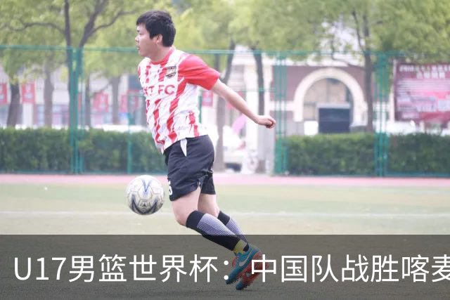 U17男篮世界杯：中国队战胜喀麦隆队